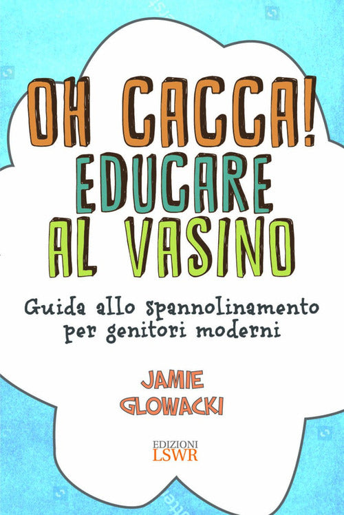 Cover of Oh cacca! Educare al vasino. Guida allo spannolinamento per genitori moderni