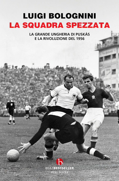 La squadra spezzata. La Grande Ungheria di Puskás e la rivoluzione del 1956