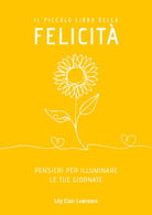 Il piccolo libro della felicit. Pensieri per illuminare le tue giornate