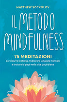 Il metodo mindfulness. 75 meditazioni per ridurre lo stress, migliorare la tua salute mentale e trovare la pace nella vita quotidiana
