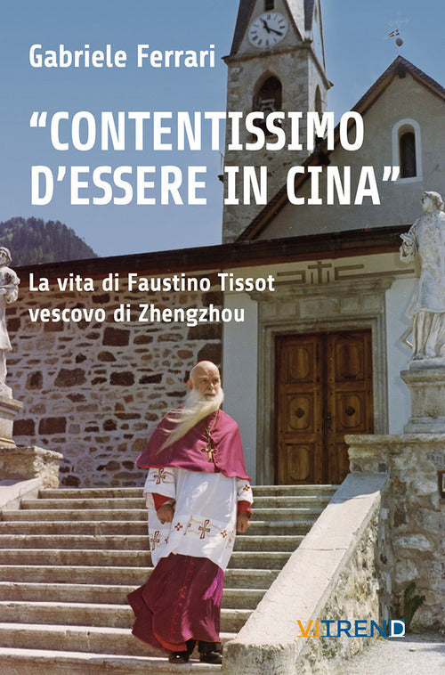 Cover of «Contentissimo di essere in Cina». La vita di Faustino Tissot vescovo di Zhengzhou