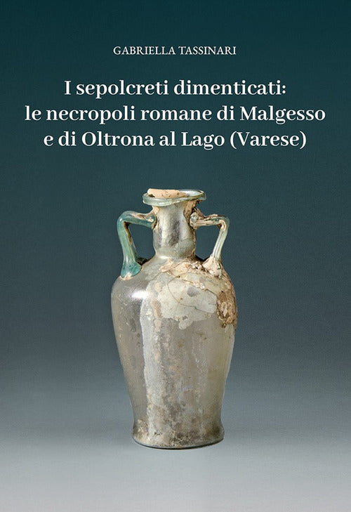 Cover of sepolcreti dimenticati: le necropoli romane di Malgesso e di Oltrona al Lago (Varese)
