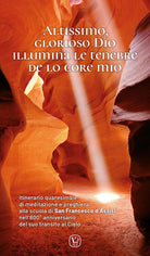 Altissimo, glorioso Dio illumina le tenebre de lo core mio. Itinerario quaresimale di meditazione e preghiera alla scuola di San Francesco d'Assisi nell'800 anniversario del suo transito al Cielo