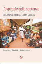 L'ospedale della speranza. Il St. Mary's Hospital Lacor, Uganda