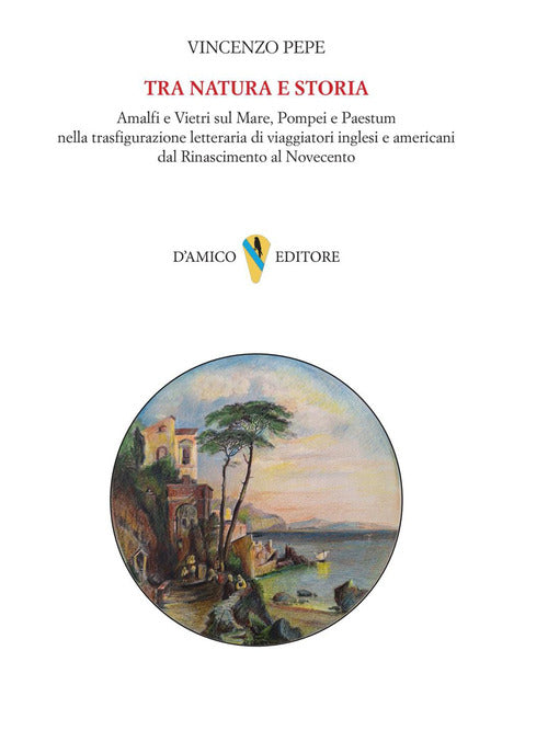 Tra natura e storia. Amalfi e Vietri sul Mare, Pompei e Paestum nella trasfigurazione letteraria di viaggiatori inglesi e americani dal Rinascimento al Novecento