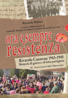 Ora e sempre Resistenza. Rivarolo Canavese 1943-1945. Memorie di guerra e di lotta partigiana
