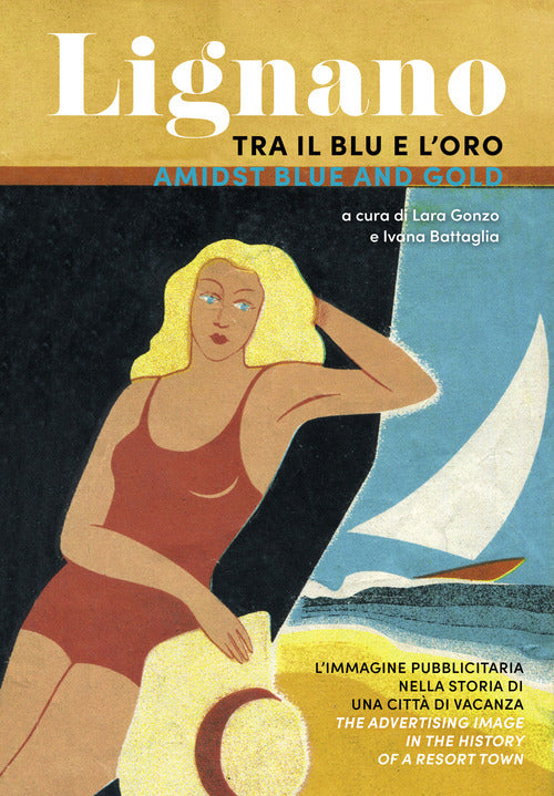 Lignano tra il blu e l'oro. L'immagine pubblicitaria nella storia di una citt di vacanza. Ediz. italiana e inglese