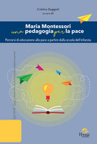 Maria Montessori una pedagogia per la pace. Percorsi di educazione alla pace a partire dalla scuola dellinfanzia