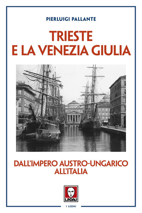 Trieste e la Venezia Giulia. Dallimpero austro-ungarico all'Italia