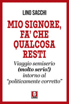 Mio signore, fa che qualcosa resti. Viaggio semiserio (molto serio!) intorno al politicamente corretto