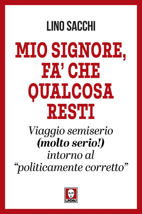 Mio signore, fa che qualcosa resti. Viaggio semiserio (molto serio!) intorno al politicamente corretto
