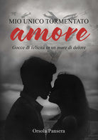 Mio unico tormentato amore. Gocce di felicit in un mare di dolore
