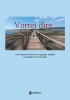 Vorrei dire. Una storia damore un impegno sociale un desiderio di riscatto
