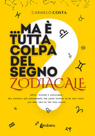 ...Ma tutta colpa del segno zodiacale? Astri, scienza e psicologia. Gli intrecci pi interessanti che possa trovare in un solo libro per dare luce al tuo vero essere