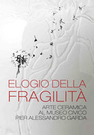 Elogio della fragilit. Arte ceramica al Museo Civico Pier Alessandro Garda. Catalogo della mostra (Ivrea, 17 febbraio 2024-14 luglio 2024)