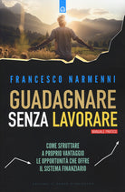 Guadagnare senza lavorare. Come sfruttare a proprio vantaggio le opportunit che offre il sistema finanziario