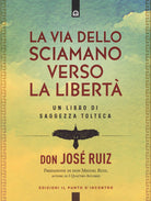 La via dello sciamano verso la libert. Un libro di saggezza tolteca