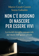 Non c'è bisogno di nascere per essere vivi. La via del risveglio consapevole per uscire dall'ipnosi attuale