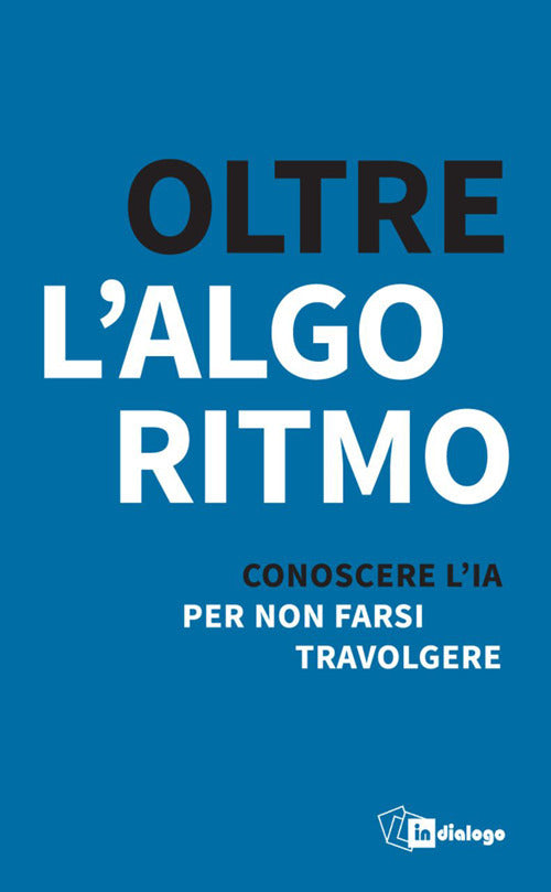 Oltre lalgoritmo. Conoscere l'IA per non farsi travolgere