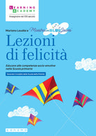 Lezioni di felicit. Educare alle competenze socio-emotive nella Scuola primaria. Secondo il modello delle Scuole della felicit