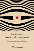 Nemici della democrazia. Nazionalismo, populismo e fascismo tra passato e presente