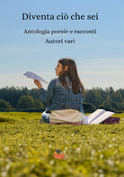 Diventa ci che sei. Antologia poesie e racconti