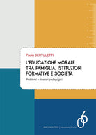 L'educazione morale tra famiglia, istituzioni formative e societ. Problemi e itinerari pedagogici