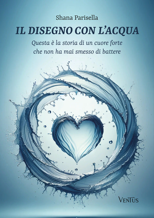 Il disegno con lacqua. Questa la storia di un cuore forte che non ha mai smesso di battere