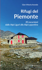 Rifugi del Piemonte. 20 escursioni dalle Alpi Liguri alle Alpi Lepontine