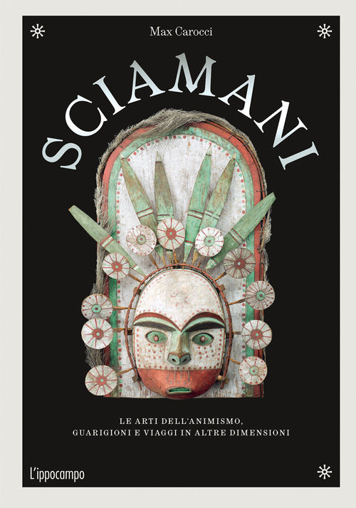 Sciamani. Le arti dell'animismo, guarigioni e viaggi in altre dimensioni