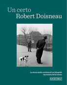 Un certo Robert Doisneau. La storia molto veritiera di un fotografo raccontata da lui stesso