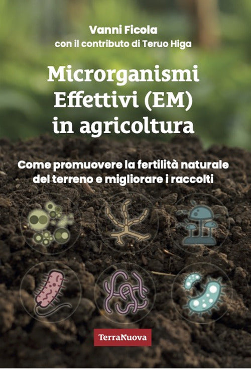 Microrganismi effettivi (EM) in agricoltura. Come e perch utilizzare gli EM per promuovere la fertilit naturale del terreno e migliorare i raccolti