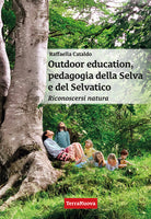 Outdoor education, pedagogia della selva e del selvatico. Riconoscersi natura. Una guida pratica per educatori, insegnanti, genitori e per chi vuole crescere nella consapevolezza di s