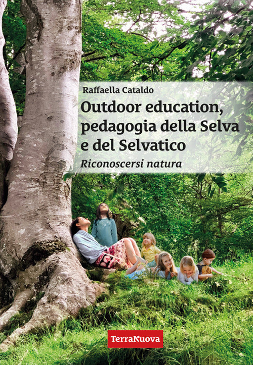Outdoor education, pedagogia della selva e del selvatico. Riconoscersi natura. Una guida pratica per educatori, insegnanti, genitori e per chi vuole crescere nella consapevolezza di s