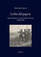 La fine del papa re. Impero francese e nazione italiana a Roma (1848-1870)