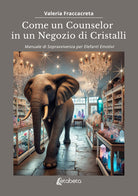 Come un counselor in un negozio di cristalli. Manuale di sopravvivenza per elefanti emotivi