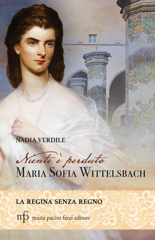 Niente perduto. Maria Sofia Wittelsbach. La regina senza regno