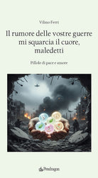 Il rumore delle vostre guerre mi squarcia il cuore, maledetti. Pillole di pace e amore