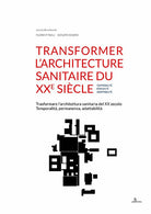 Transformer larchitecture sanitaire du XXe sicle. Temporalit, prennit, adaptabilit-Trasformare larchitettura sanitaria del XX secolo. Temporalit, permanenza, adattabilit