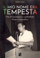 Cover of mio nome era Tempesta. Vita del partigiano e combattente Franco Guazzaloca