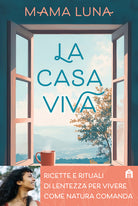 La casa viva. Ricette e rituali di lentezza per vivere come natura comanda