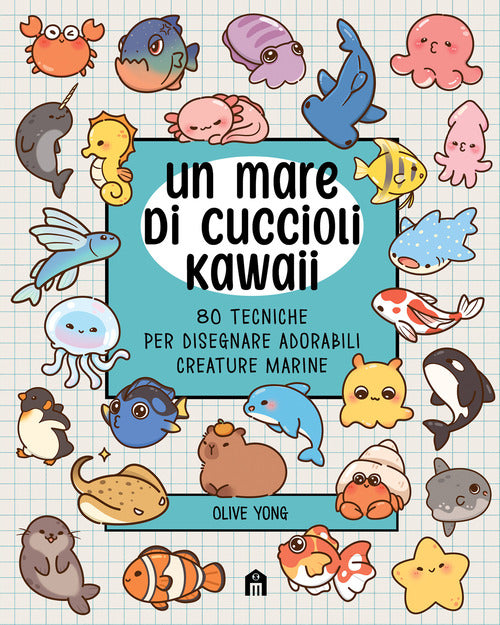 Un mare di cuccioli kawaii. 80 tecniche per disegnare adorabili creature marine