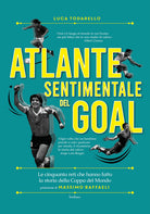 Cover of Atlante sentimentale del goal. Le cinquanta reti che hanno fatto la storia della Coppa del Mondo