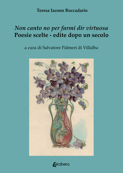 Cover of Non canto no per farmi dir virtuosa. Poesie scelte. Edite dopo un secolo