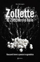 Cover of Zollette di zucchero e fiele. Racconti brevi e poesie in agrodolce