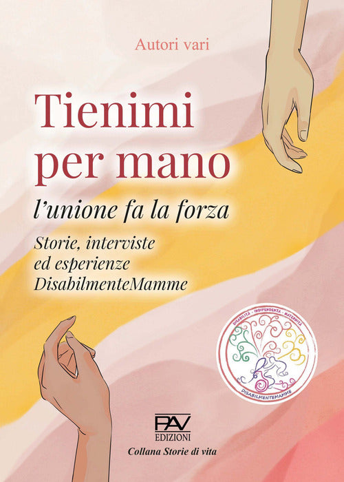 Cover of Tienimi per mano. L'unione fa la forza. Storie, interviste ed esperienze. DisabilmenteMamme