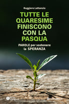 Cover of Tutte le quaresime finiscono con la Pasqua. Parole per sostenere la speranza