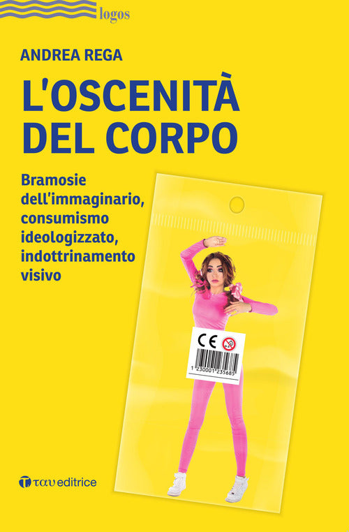 Cover of oscenità del corpo. Bramosie dell’immaginario, consumismo ideologizzato, indottrinamento visivo