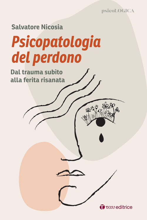 Psicopatologia del perdono. Dal trauma subto alla ferita risanata