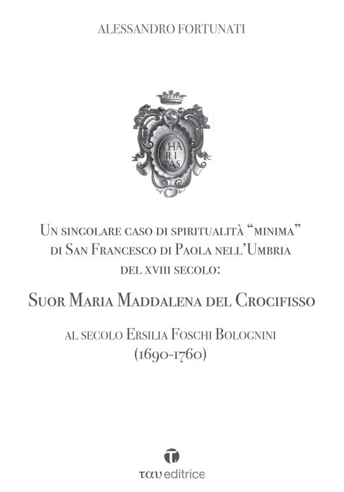 Un singolare caso di spiritualit minima di San Francesco di Paola nell'Umbria del XVIII Secolo: Suor Maria Maddalena del Crocifisso. Al secolo Ersilia Foschi Bolognini (1690-1760)
